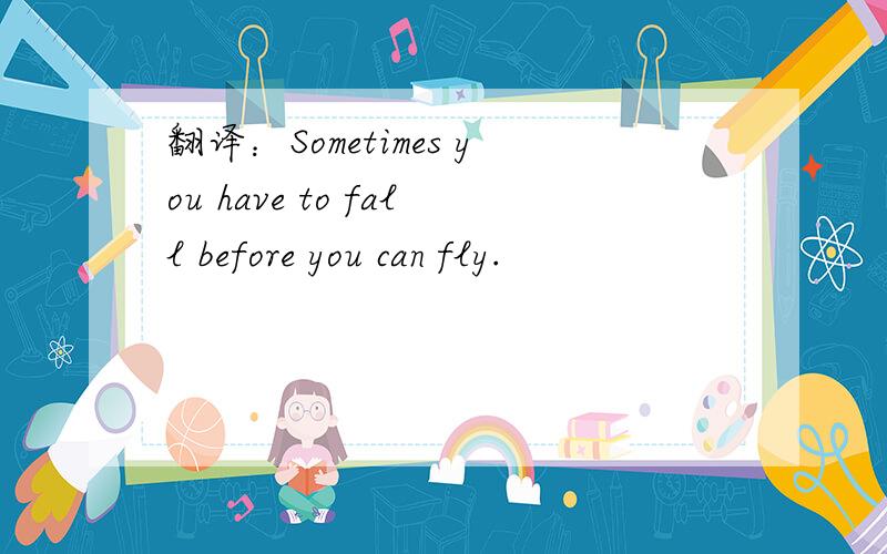 翻译：Sometimes you have to fall before you can fly.