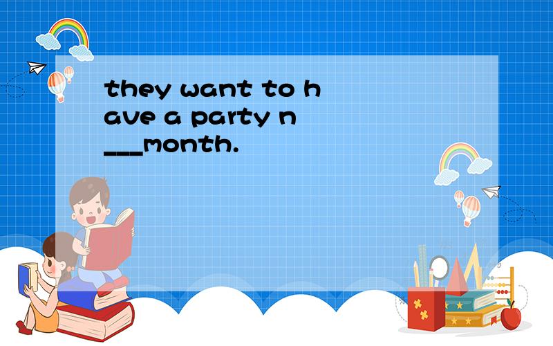 they want to have a party n ___month.