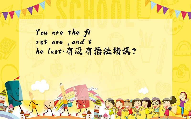 You are the first one ,and the last.有没有语法错误?