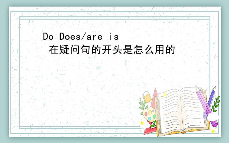 Do Does/are is 在疑问句的开头是怎么用的