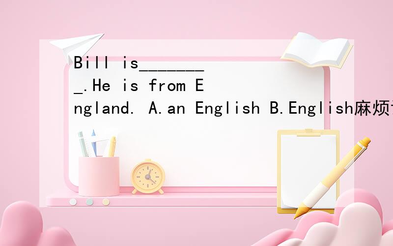 Bill is________.He is from England. A.an English B.English麻烦说一下理由,谢谢