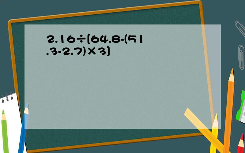 2.16÷[64.8-(51.3-2.7)×3]