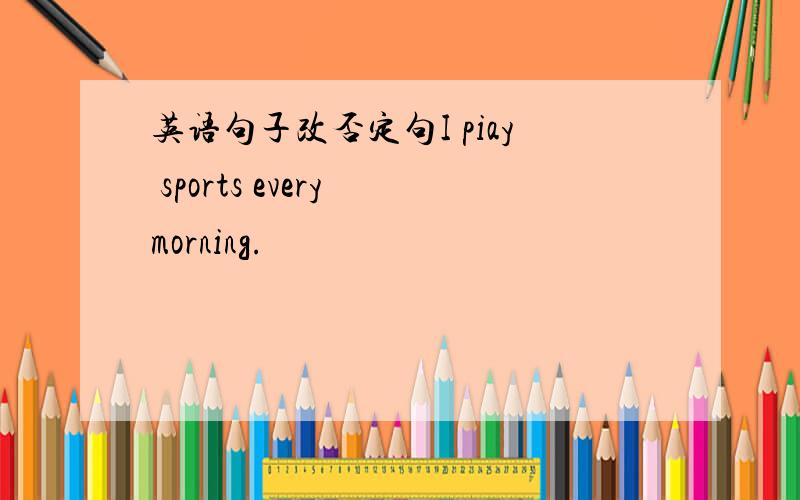 英语句子改否定句I piay sports every morning.