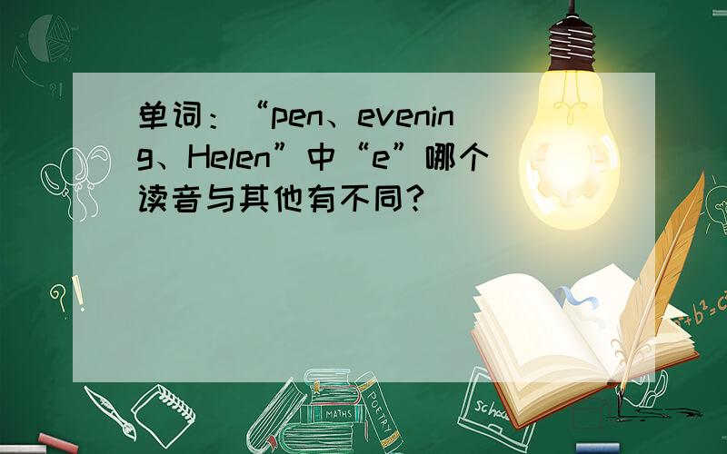 单词：“pen、evening、Helen”中“e”哪个读音与其他有不同?