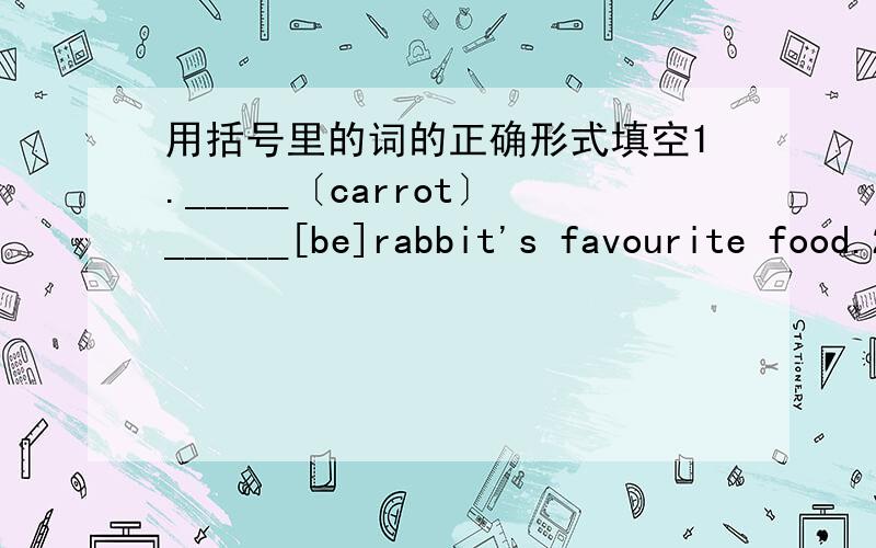 用括号里的词的正确形式填空1._____〔carrot〕______[be]rabbit's favourite food.2.I like______[mutton]and_______[chicken].3.Would you like ____[tomato]and____[beef]?4.Can I have____[some]______[cake]?5.May I have ___[some]__[milk]?6.I don