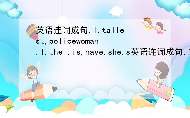 英语连词成句.1.tallest,policewoman,I,the ,is,have,she,s英语连词成句.1.tallest,policewoman,I,the ,is,have,she,seen,ever2.am,I,youngest,the,in ,class,the.3.wet,today,is,it,was,but,yesterday,wetter,it4.shop,in,largest,the,this,the,is,dress