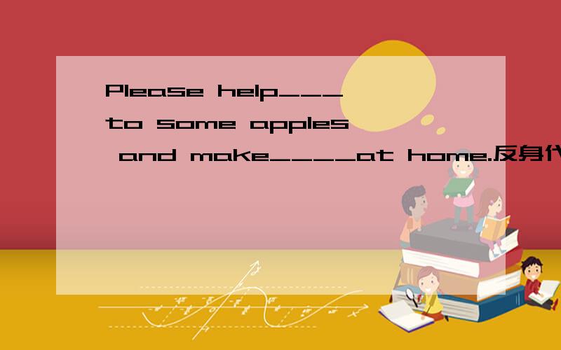 Please help___to some apples and make____at home.反身代词填空