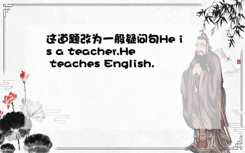 这道题改为一般疑问句He is a teacher.He teaches English.