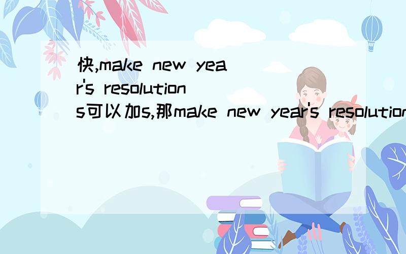 快,make new year's resolutions可以加s,那make new year's resolution是对的,还是make a new year's resolution是对的?today's newspaper为什么不用a today's newspaper?
