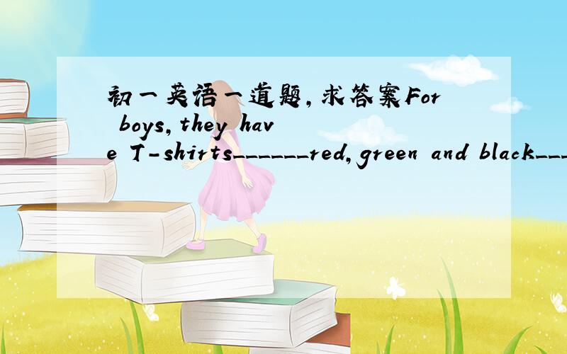 初一英语一道题,求答案For boys,they have T-shirts______red,green and black______20yuan.A.in,with      B.of,for      C.of,with      D.in,for
