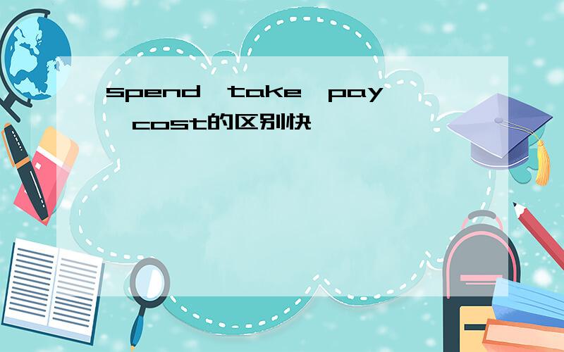 spend、take、pay、cost的区别快