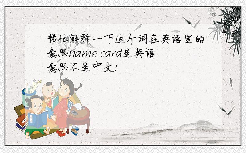 帮忙解释一下这个词在英语里的意思name card是英语意思不是中文!