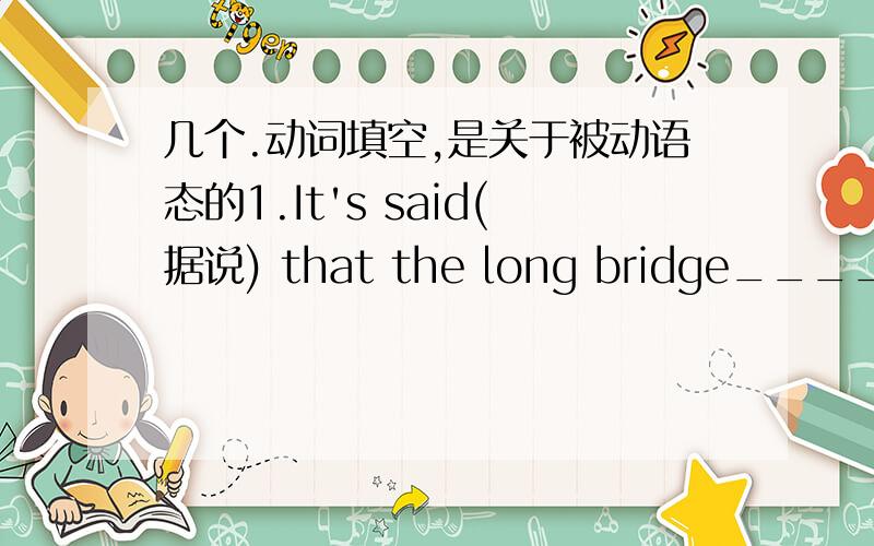 几个.动词填空,是关于被动语态的1.It's said(据说) that the long bridge______________（build）in two months． 2.Where to have the meeting ______________ （discuss）now． 3.Which language _______the most widely_______（speak）in t