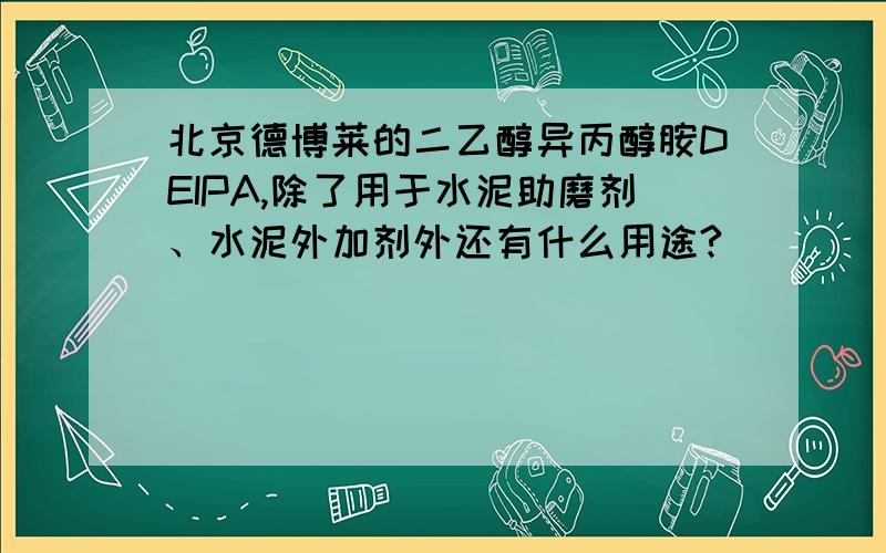 北京德博莱的二乙醇异丙醇胺DEIPA,除了用于水泥助磨剂、水泥外加剂外还有什么用途?