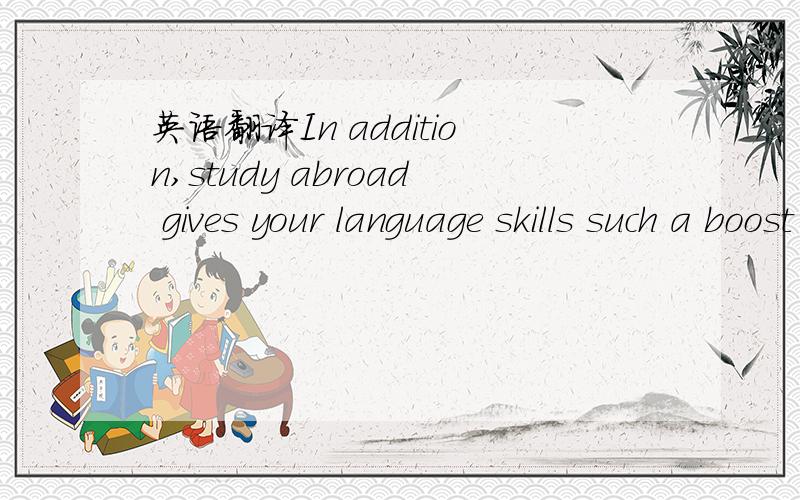 英语翻译In addition,study abroad gives your language skills such a boost that it is normally quite easy to add a minor in a language