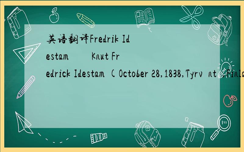 英语翻译Fredrik Idestam　　Knut Fredrick Idestam (October 28,1838,Tyrväntö,Finland – April 8,1916,Helsinki) was a Finnish mining engineer and businessman,best known as a founder of Nokia.　　In May 1865,Idestam obtained a permit t