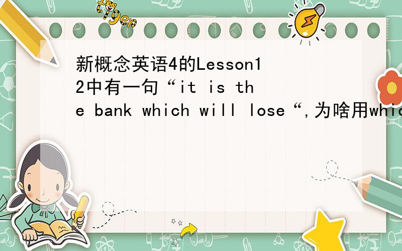 新概念英语4的Lesson12中有一句“it is the bank which will lose“,为啥用which而不用that?这不是强调句吗?为什么用which而不用that?