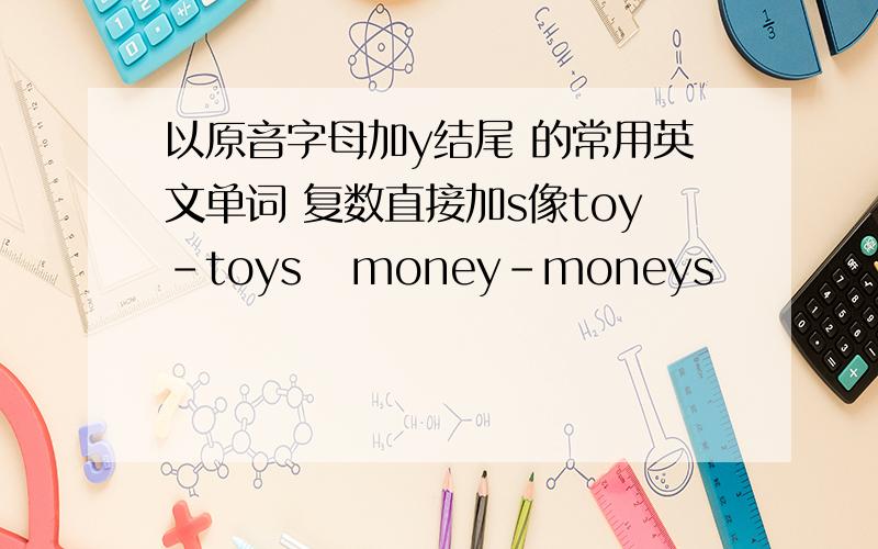 以原音字母加y结尾 的常用英文单词 复数直接加s像toy-toys   money-moneys