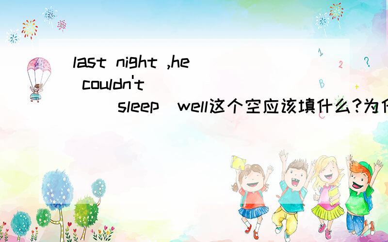 last night ,he couldn't _____ (sleep)well这个空应该填什么?为什么?