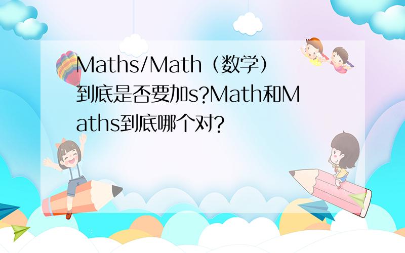 Maths/Math（数学）到底是否要加s?Math和Maths到底哪个对?