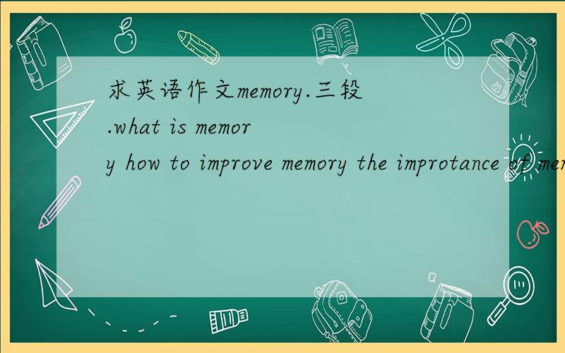 求英语作文memory.三段.what is memory how to improve memory the improtance of memory