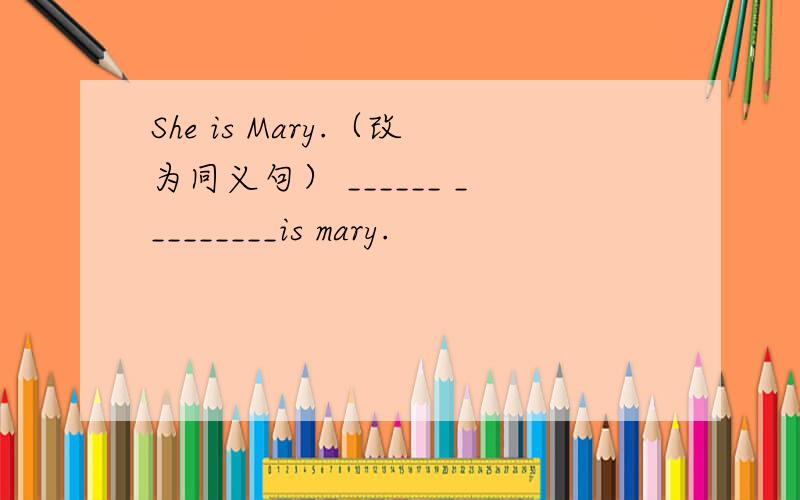 She is Mary.（改为同义句） ______ _________is mary.