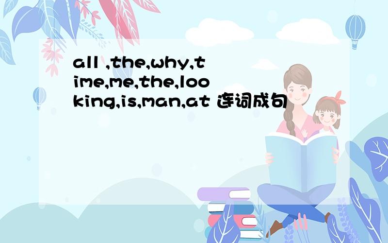 all ,the,why,time,me,the,looking,is,man,at 连词成句