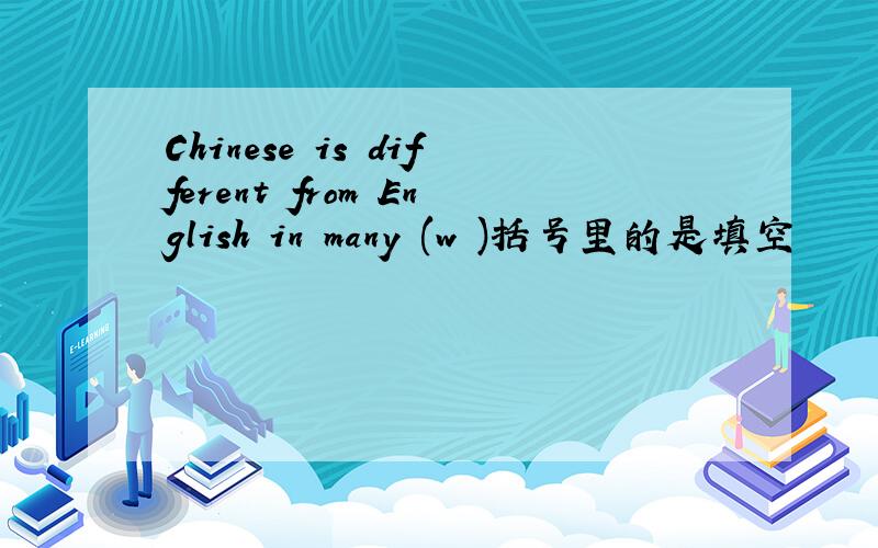 Chinese is different from English in many (w )括号里的是填空