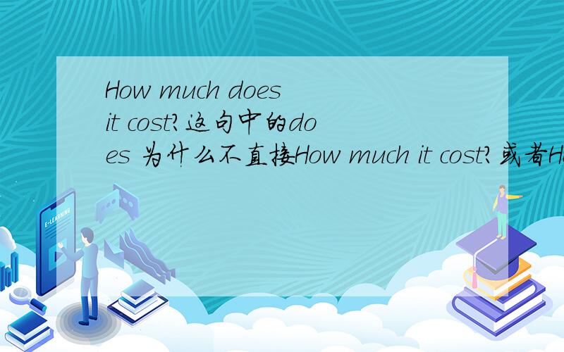 How much does it cost?这句中的does 为什么不直接How much it cost?或者How much is it cost?可以吗