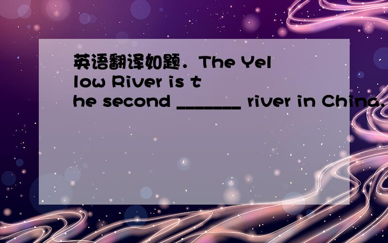 英语翻译如题．The Yellow River is the second _______ river in China.