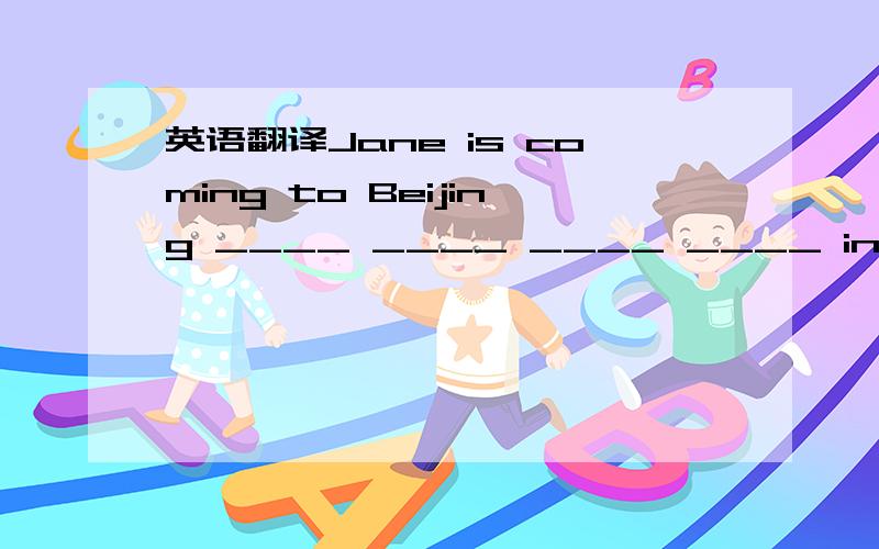 英语翻译Jane is coming to Beijing ____ ____ ____ ____ in ____.