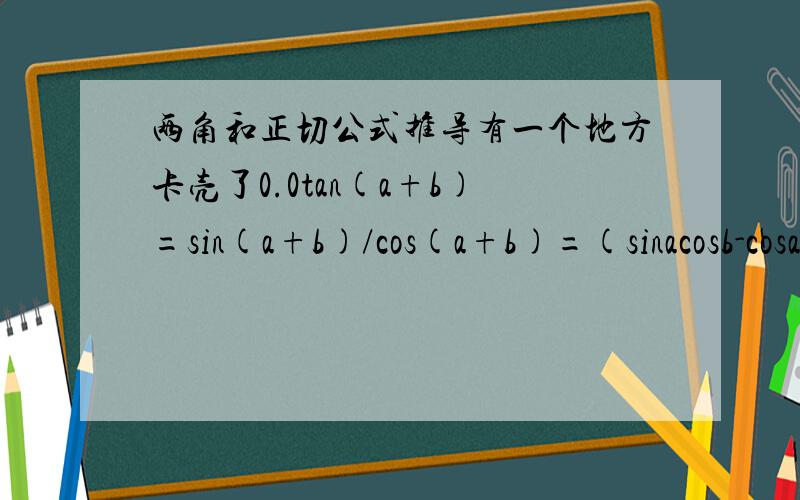 两角和正切公式推导有一个地方卡壳了0.0tan(a+b)=sin(a+b)/cos(a+b)=(sinacosb-cosasinb)/(cosacosb+sinasinb)然后就不会了的说o(>﹏