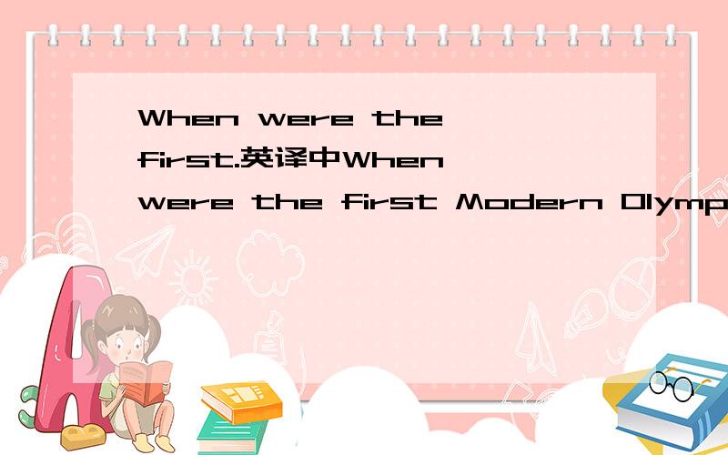 When were the first.英译中When were the first Modern Olympic Games held?