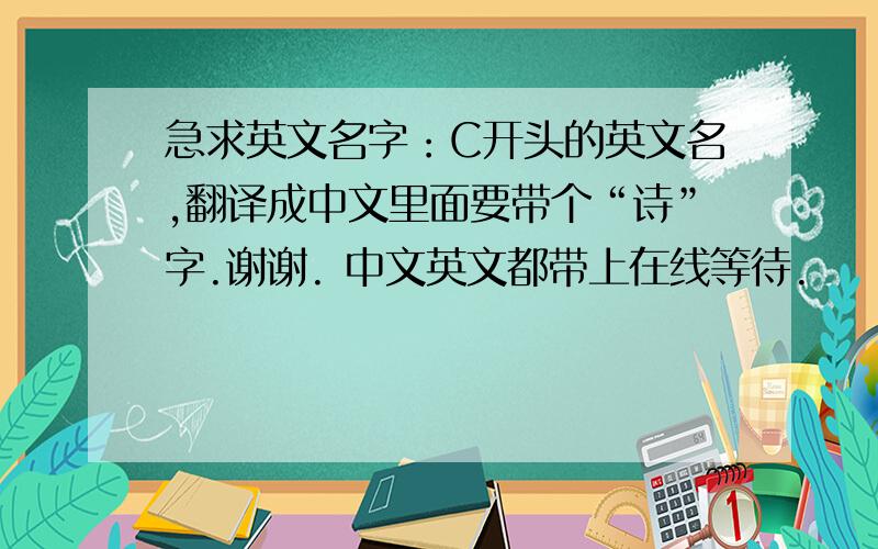 急求英文名字：C开头的英文名,翻译成中文里面要带个“诗”字.谢谢. 中文英文都带上在线等待.
