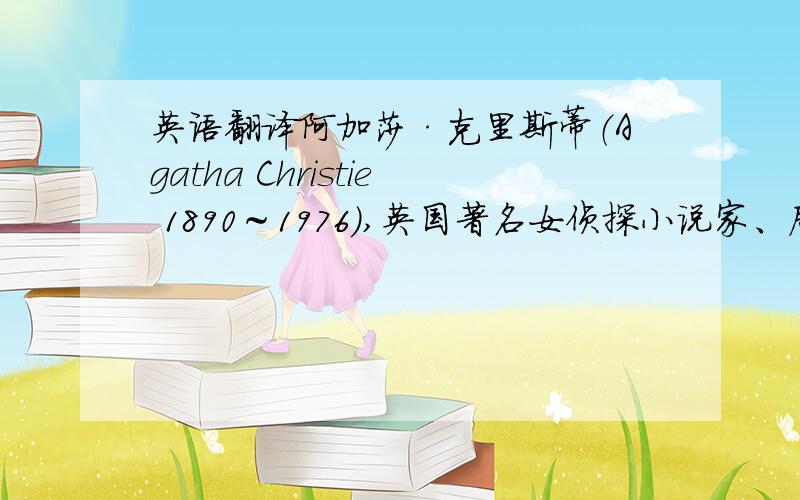 英语翻译阿加莎·克里斯蒂（Agatha Christie 1890～1976）,英国著名女侦探小说家、剧作家,三大推理文学宗师之一.代表作品有《东方快车谋杀案》和《尼罗河谋杀案》等很多人喜欢读侦探故事.阿