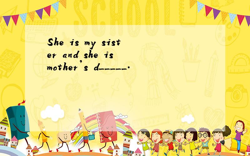 She is my sister and she is mother's d_____.