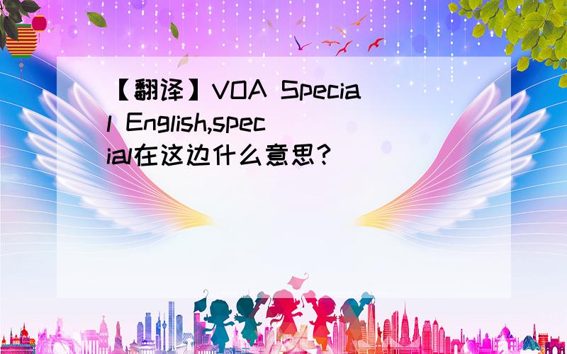【翻译】VOA Special English,special在这边什么意思?
