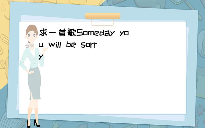 求一首歌Someday you will be sorry