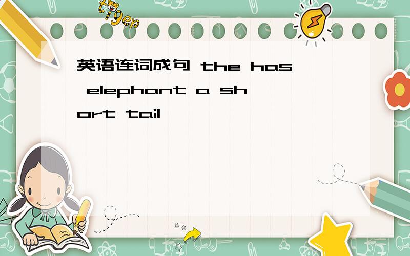 英语连词成句 the has elephant a short tail