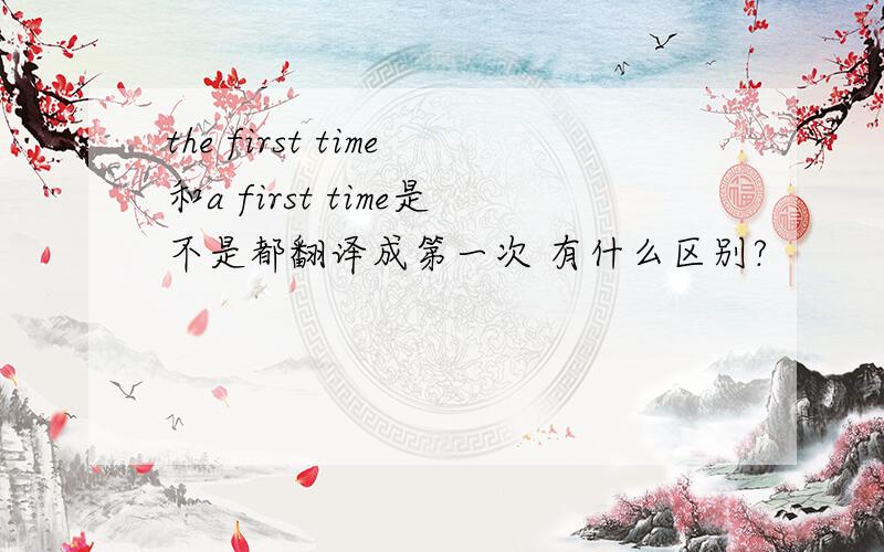 the first time和a first time是不是都翻译成第一次 有什么区别?