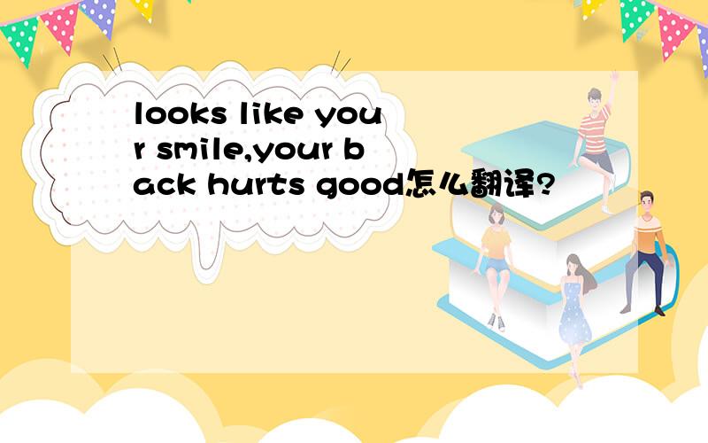 looks like your smile,your back hurts good怎么翻译?