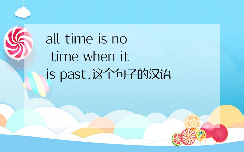all time is no time when it is past.这个句子的汉语