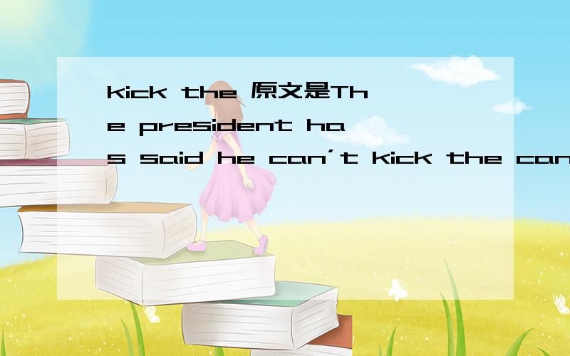 kick the 原文是The president has said he can’t kick the can down the road anymore