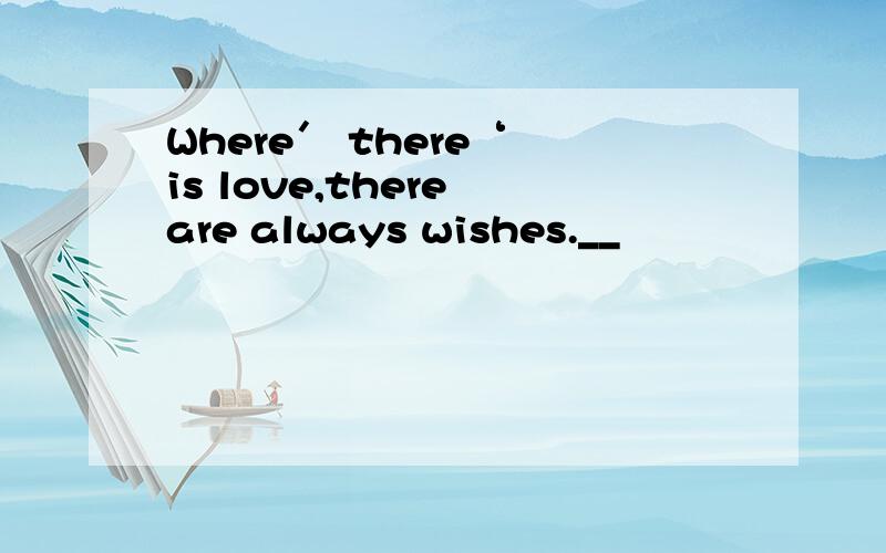 Where′ there‘ is love,there are always wishes.__