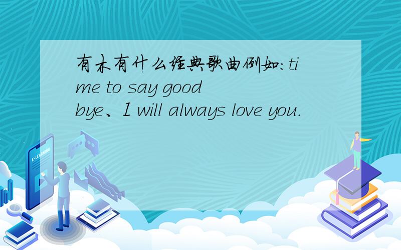 有木有什么经典歌曲例如：time to say goodbye、I will always love you.