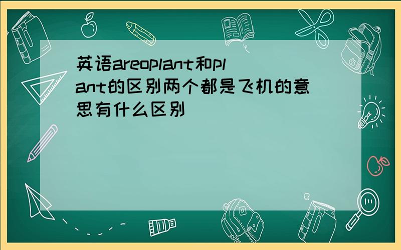 英语areoplant和plant的区别两个都是飞机的意思有什么区别