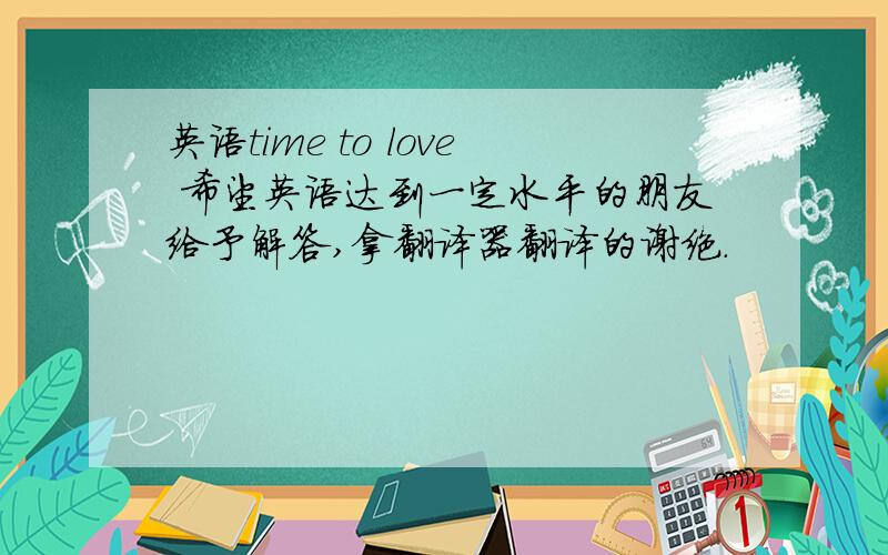 英语time to love 希望英语达到一定水平的朋友给予解答,拿翻译器翻译的谢绝.