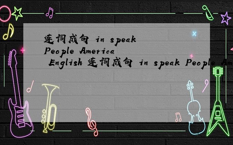 连词成句 in speak People America English 连词成句 in speak People America English