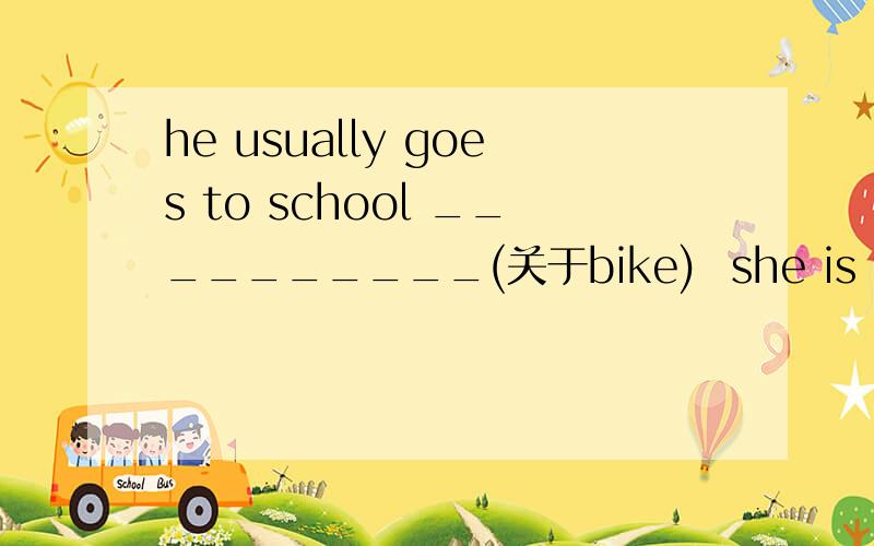he usually goes to school __________(关于bike)  she is taller ________I think(介词
