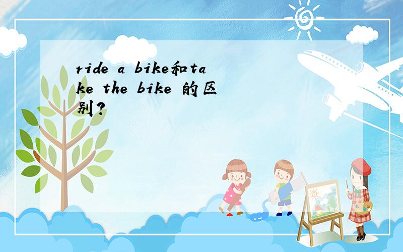 ride a bike和take the bike 的区别?